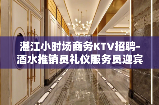 湛江小时场商务KTV招聘-酒水推销员礼仪服务员迎宾