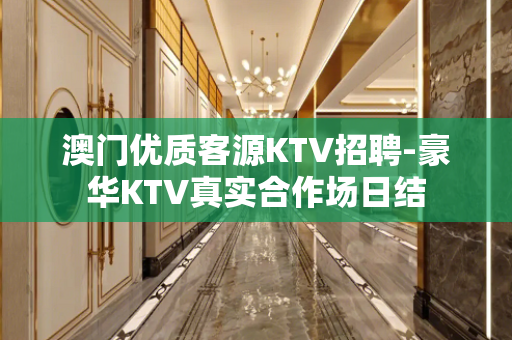 澳门优质客源KTV招聘-豪华KTV真实合作场日结