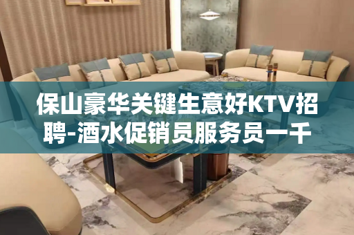保山豪华关键生意好KTV招聘-酒水促销员服务员一千起
