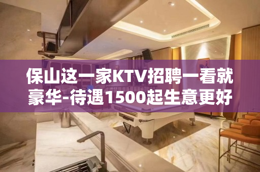 保山这一家KTV招聘一看就豪华-待遇1500起生意更好KTV