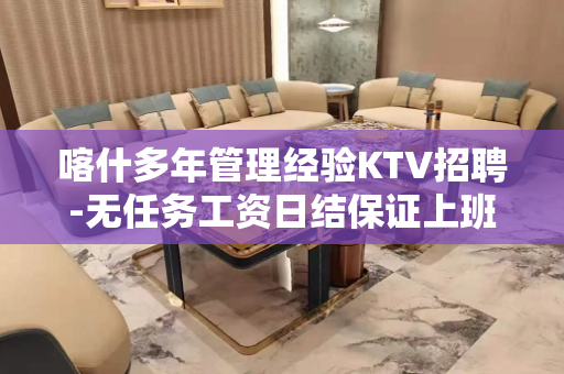 喀什多年管理经验KTV招聘-无任务工资日结保证上班率