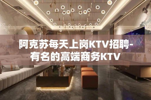 阿克苏每天上岗KTV招聘-有名的高端商务KTV