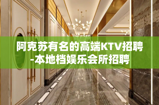 阿克苏有名的高端KTV招聘-本地档娱乐会所招聘