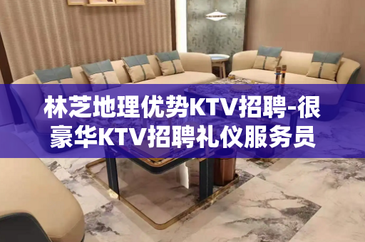 林芝地理优势KTV招聘-很豪华KTV招聘礼仪服务员
