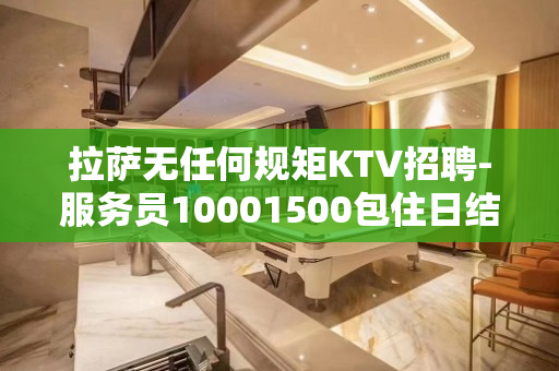 拉萨无任何规矩KTV招聘-服务员10001500包住日结高薪