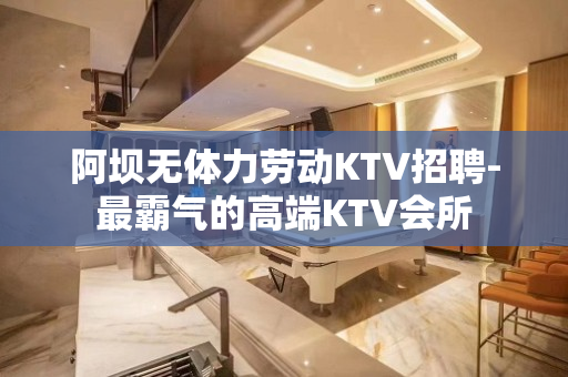 阿坝无体力劳动KTV招聘-最霸气的高端KTV会所