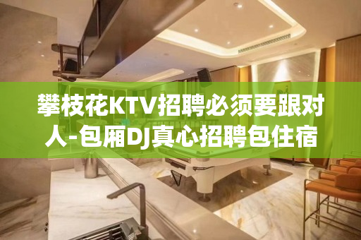 攀枝花KTV招聘必须要跟对人-包厢DJ真心招聘包住宿