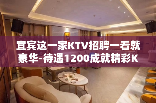 宜宾这一家KTV招聘一看就豪华-待遇1200成就精彩KTV人