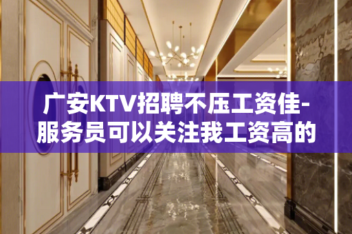 广安KTV招聘不压工资佳-服务员可以关注我工资高的KTV