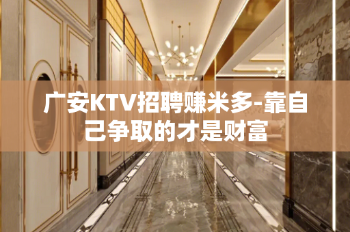 广安KTV招聘赚米多-靠自己争取的才是财富