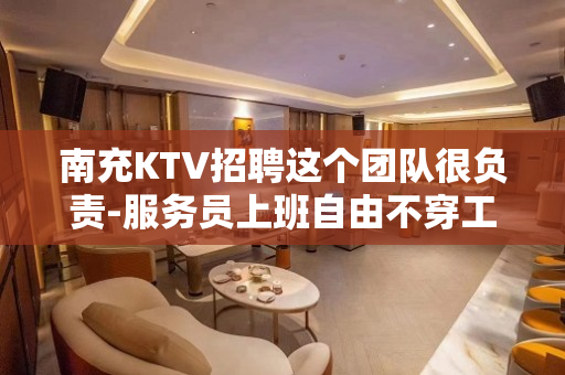 南充KTV招聘这个团队很负责-服务员上班自由不穿工装