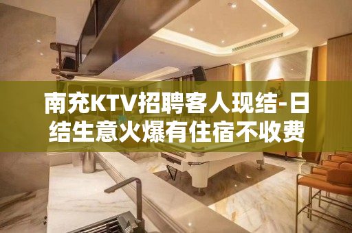 南充KTV招聘客人现结-日结生意火爆有住宿不收费