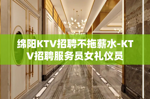 绵阳KTV招聘不拖薪水-KTV招聘服务员女礼仪员
