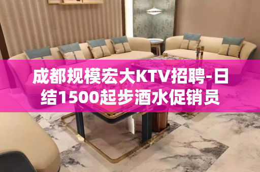 成都规模宏大KTV招聘-日结1500起步酒水促销员