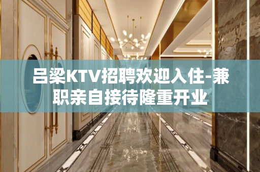 吕梁KTV招聘欢迎入住-兼职亲自接待隆重开业