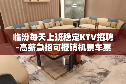临汾每天上班稳定KTV招聘-高薪急招可报销机票车票