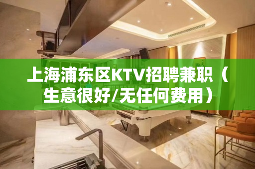 上海浦东区KTV招聘兼职（生意很好/无任何费用）