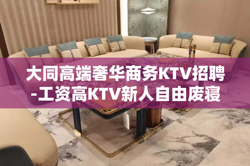 大同高端奢华商务KTV招聘-工资高KTV新人自由废寝忘食