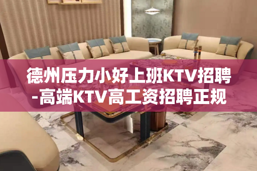 德州压力小好上班KTV招聘-高端KTV高工资招聘正规夜班