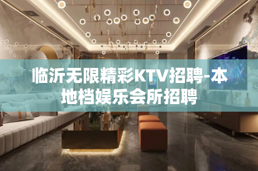 临沂无限精彩KTV招聘-本地档娱乐会所招聘