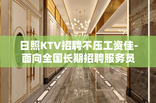 日照KTV招聘不压工资佳-面向全国长期招聘服务员