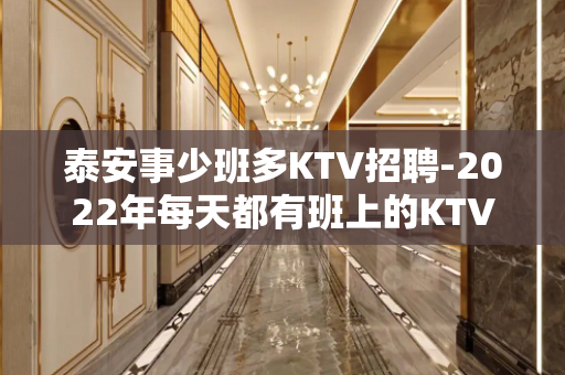 泰安事少班多KTV招聘-2022年每天都有班上的KTV招聘