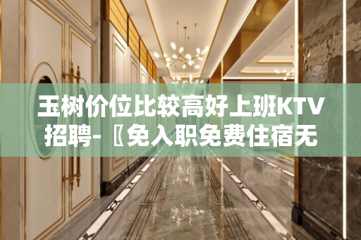 玉树价位比较高好上班KTV招聘-〖免入职免费住宿无杂费〗