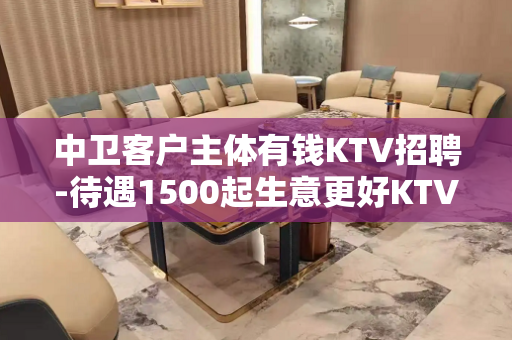 中卫客户主体有钱KTV招聘-待遇1500起生意更好KTV招聘