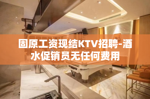 固原工资现结KTV招聘-酒水促销员无任何费用