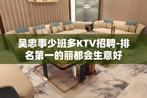 吴忠事少班多KTV招聘-排名第一的丽都会生意好