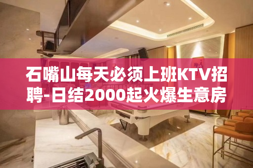 石嘴山每天必须上班KTV招聘-日结2000起火爆生意房多缺人