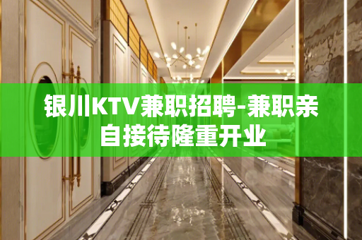 银川KTV兼职招聘-兼职亲自接待隆重开业