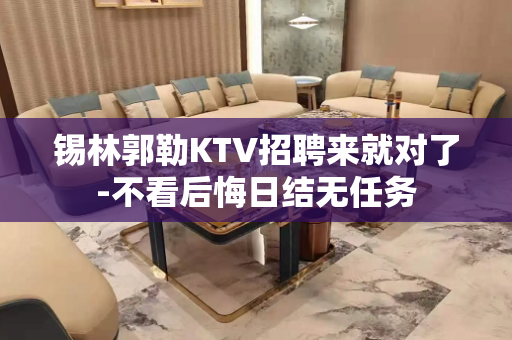 锡林郭勒KTV招聘来就对了-不看后悔日结无任务