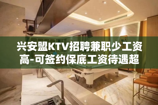 兴安盟KTV招聘兼职少工资高-可签约保底工资待遇超好