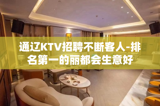 通辽KTV招聘不断客人-排名第一的丽都会生意好
