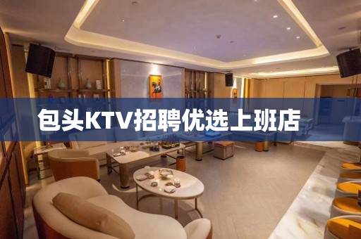 包头KTV招聘优选上班店　　