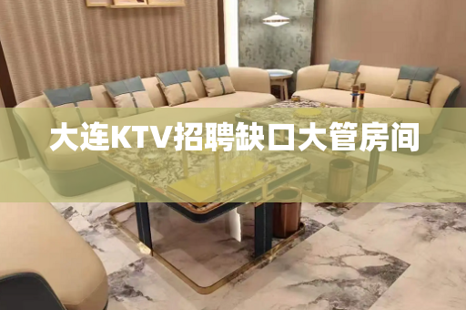 大连KTV招聘缺口大管房间　　