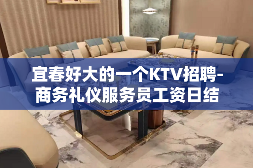 宜春好大的一个KTV招聘-商务礼仪服务员工资日结