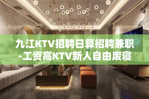 九江KTV招聘日算招聘兼职-工资高KTV新人自由废寝忘食