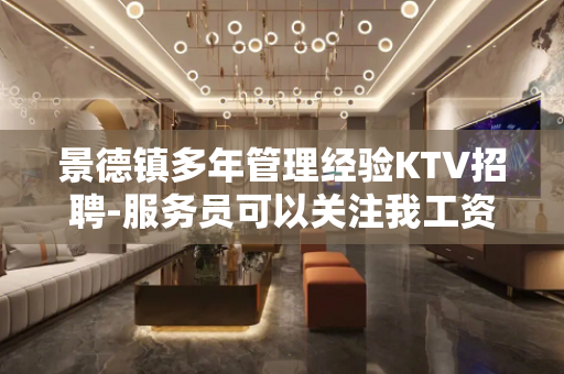 景德镇多年管理经验KTV招聘-服务员可以关注我工资高的KTV