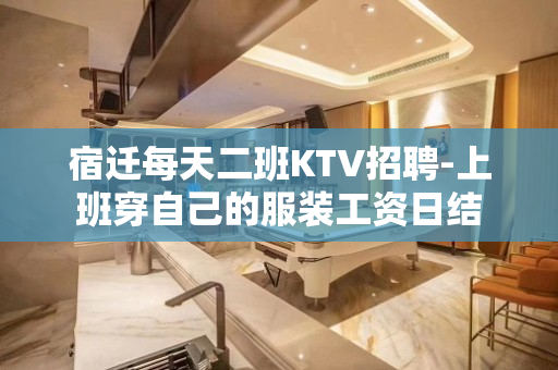 宿迁每天二班KTV招聘-上班穿自己的服装工资日结