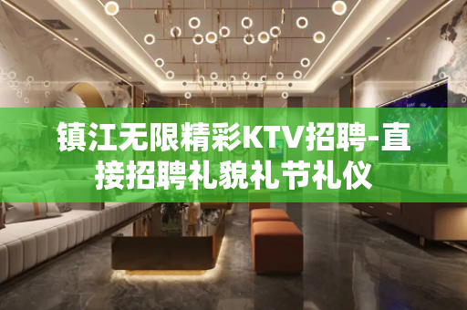 镇江无限精彩KTV招聘-直接招聘礼貌礼节礼仪
