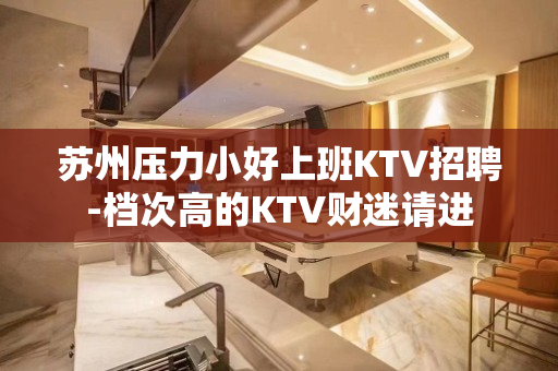 苏州压力小好上班KTV招聘-档次高的KTV财迷请进