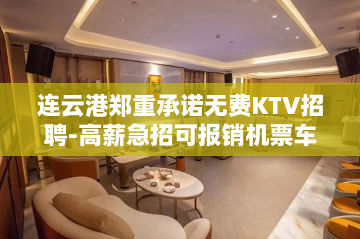 连云港郑重承诺无费KTV招聘-高薪急招可报销机票车票