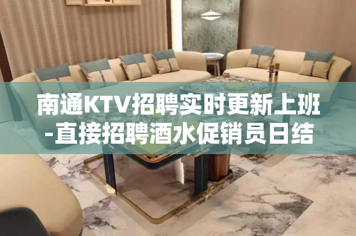 南通KTV招聘实时更新上班-直接招聘酒水促销员日结