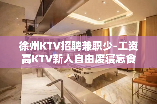 徐州KTV招聘兼职少-工资高KTV新人自由废寝忘食