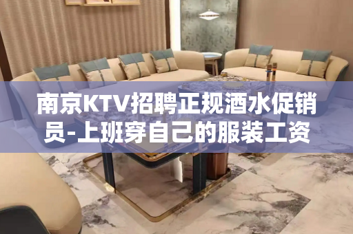 南京KTV招聘正规酒水促销员-上班穿自己的服装工资日结
