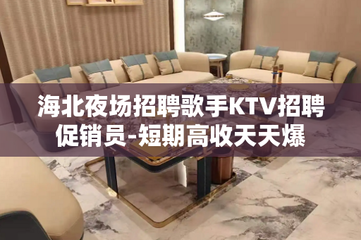海北夜场招聘歌手KTV招聘促销员-短期高收天天爆