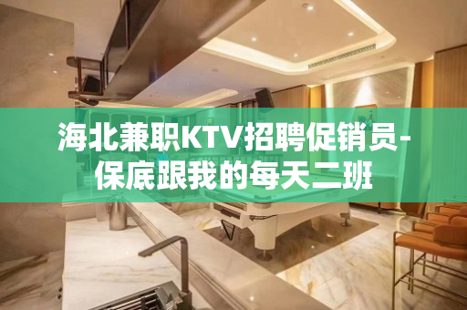 海北兼职KTV招聘促销员-保底跟我的每天二班