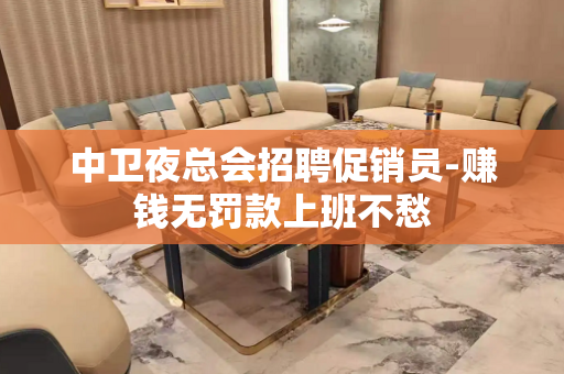 中卫夜总会招聘促销员-赚钱无罚款上班不愁